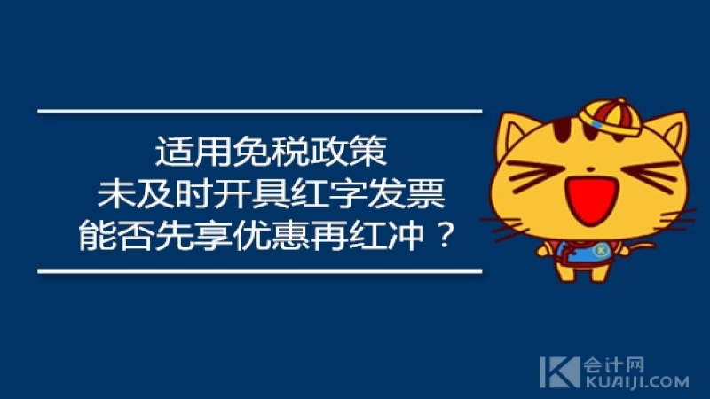 适用免税政策未及时开具红字发票，能否先享优惠再红冲？